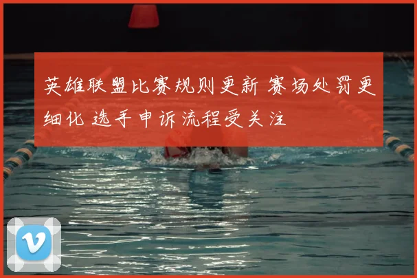 英雄联盟比赛规则更新 赛场处罚更细化 选手申诉流程受关注