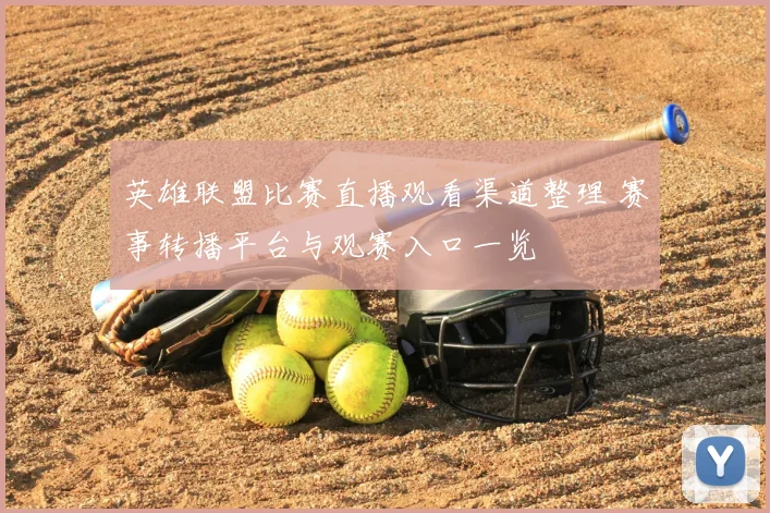 英雄联盟比赛直播观看渠道整理 赛事转播平台与观赛入口一览
