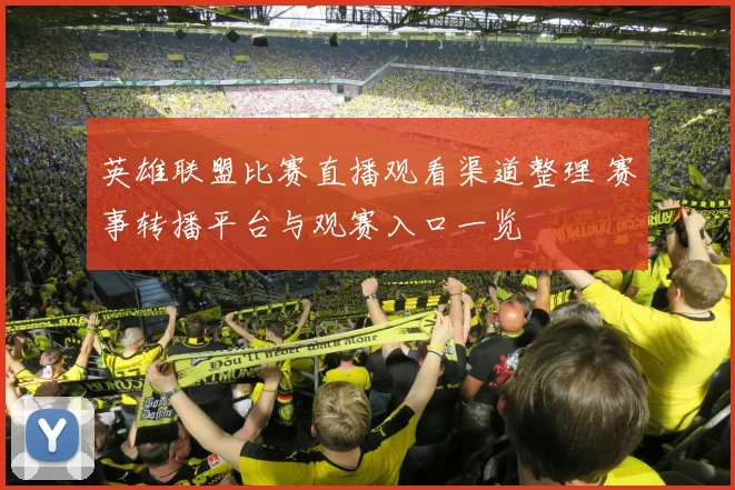 英雄联盟比赛直播观看渠道整理 赛事转播平台与观赛入口一览