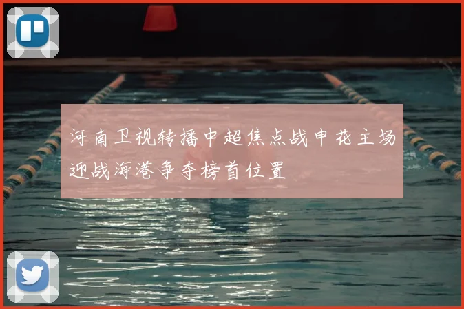 河南卫视转播中超焦点战申花主场迎战海港争夺榜首位置