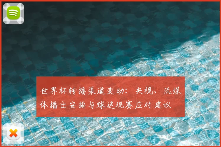 世界杯转播渠道变动：央视、流媒体播出安排与球迷观赛应对建议