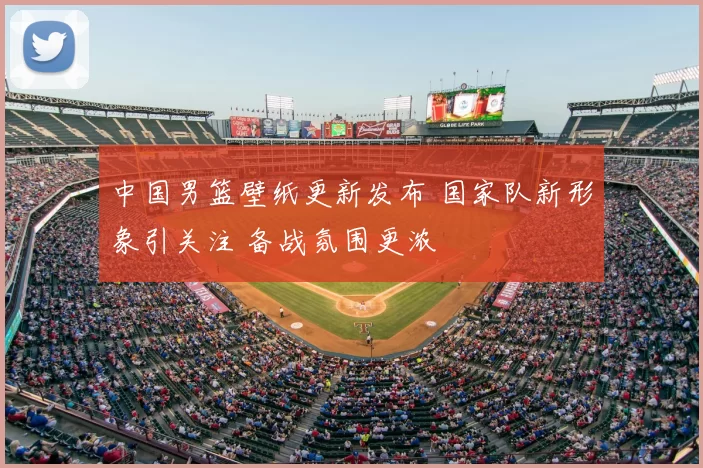 中国男篮壁纸更新发布 国家队新形象引关注 备战氛围更浓