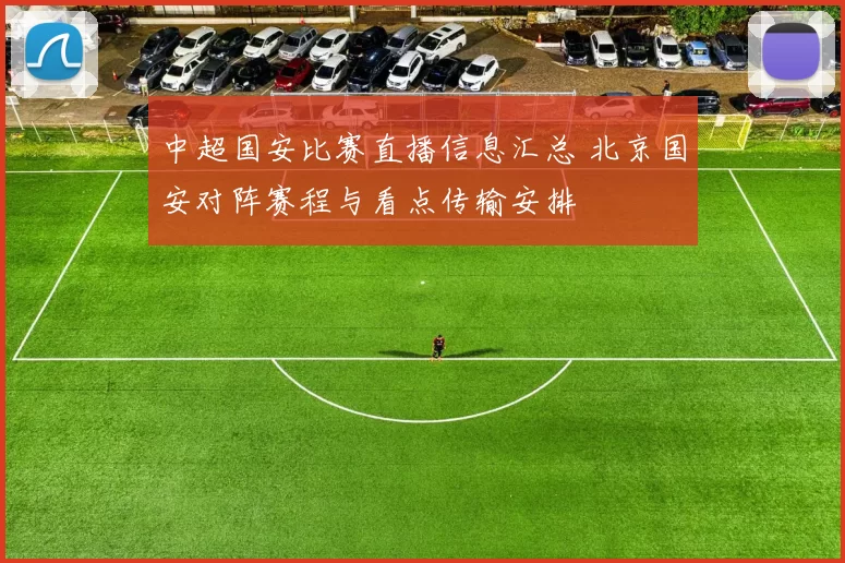 中超国安比赛直播信息汇总 北京国安对阵赛程与看点传输安排