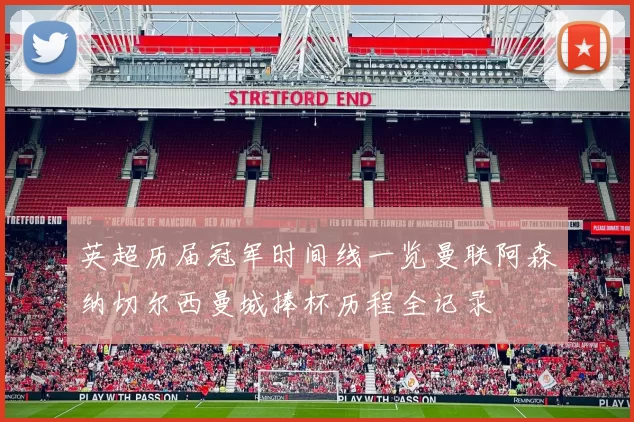 英超历届冠军时间线一览曼联阿森纳切尔西曼城捧杯历程全记录