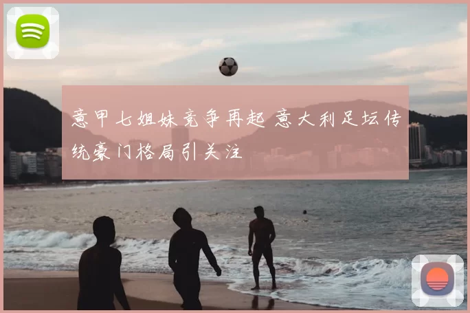 意甲七姐妹竞争再起 意大利足坛传统豪门格局引关注