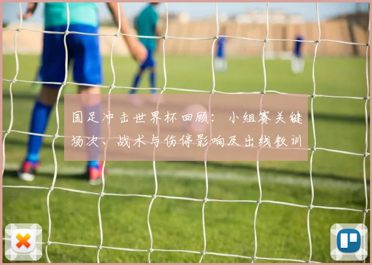 国足冲击世界杯回顾：小组赛关键场次、战术与伤停影响及出线教训