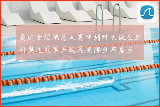 奥运会短跑总决赛冲刺对决诞生新科奥运冠军并改写奖牌分布看点