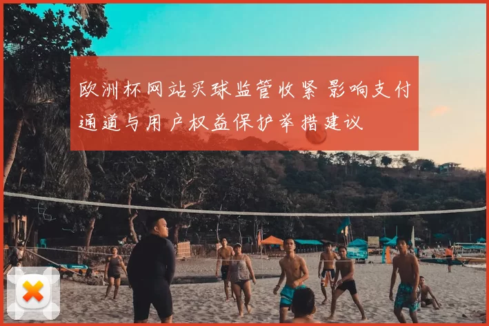 欧洲杯网站买球监管收紧 影响支付通道与用户权益保护举措建议