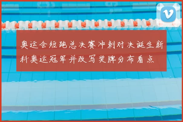 奥运会短跑总决赛冲刺对决诞生新科奥运冠军并改写奖牌分布看点