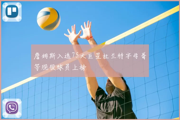 詹姆斯入选75大巨星杜兰特字母哥等现役球员上榜