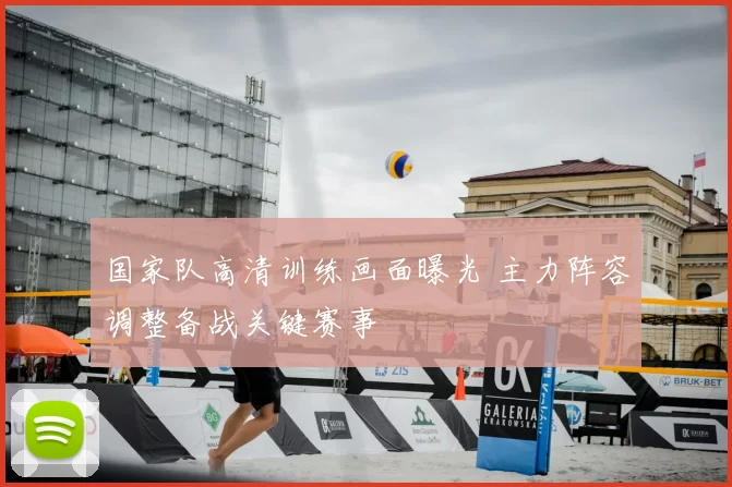 国家队高清训练画面曝光 主力阵容调整备战关键赛事