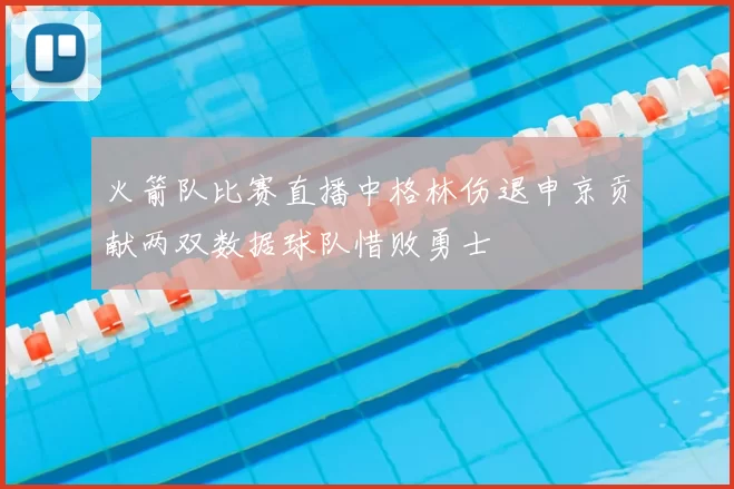 火箭队比赛直播中格林伤退申京贡献两双数据球队惜败勇士