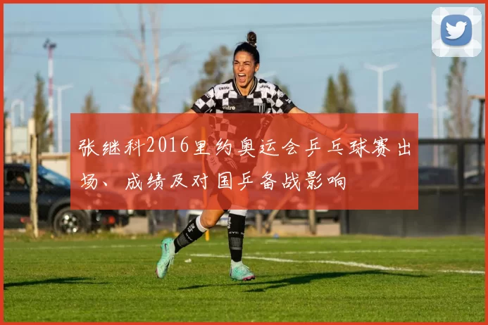 张继科2016里约奥运会乒乓球赛出场、成绩及对国乒备战影响