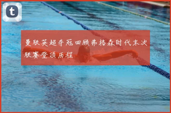 曼联英超夺冠回顾弗格森时代末次联赛登顶历程