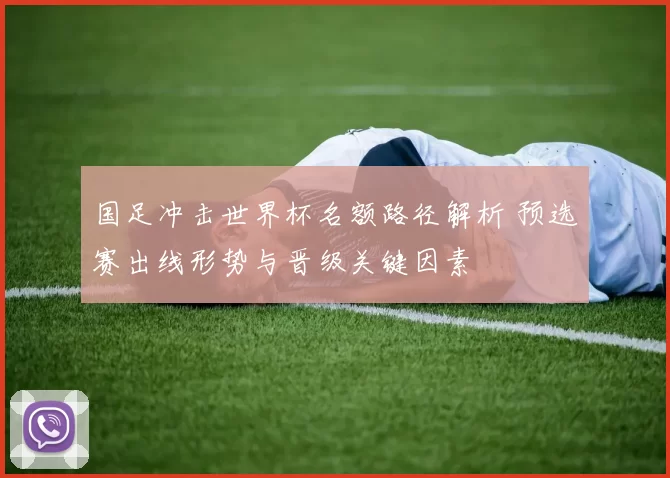 国足冲击世界杯名额路径解析 预选赛出线形势与晋级关键因素