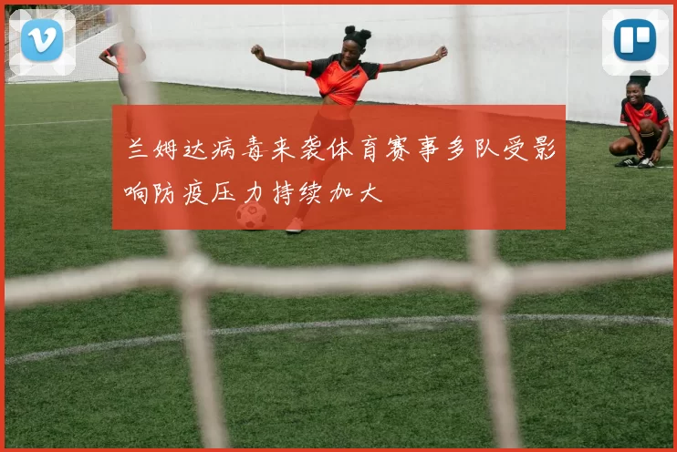 兰姆达病毒来袭体育赛事多队受影响防疫压力持续加大
