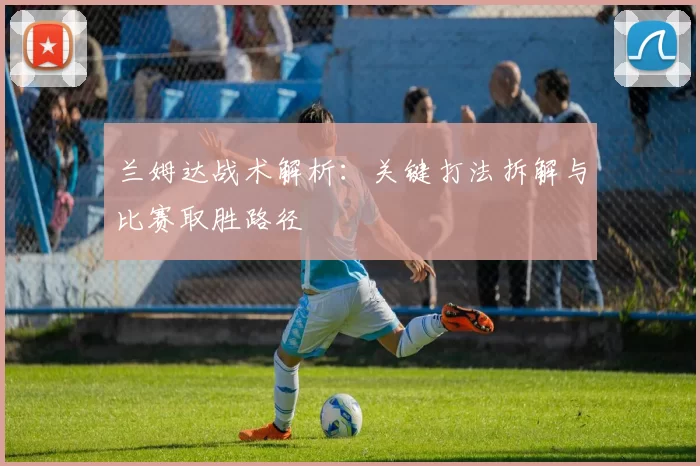 兰姆达战术解析：关键打法拆解与比赛取胜路径