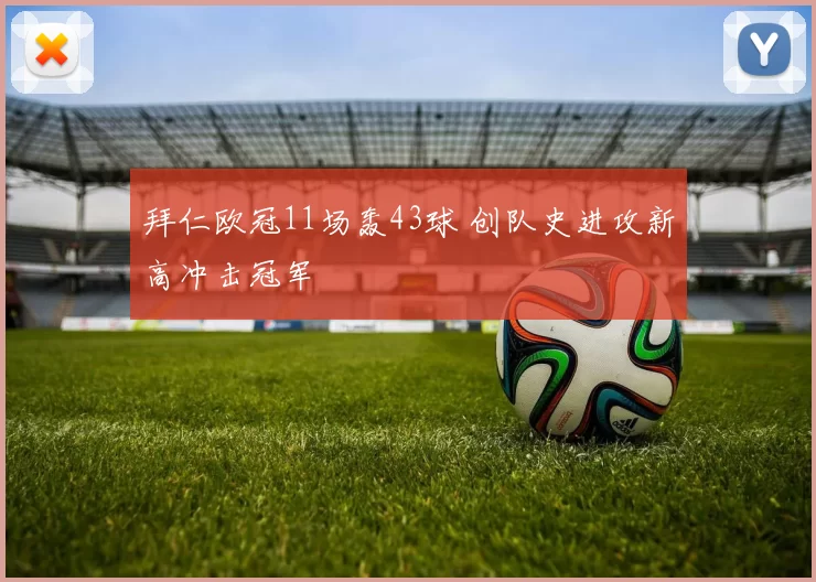 拜仁欧冠11场轰43球 创队史进攻新高冲击冠军