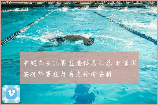 中超国安比赛直播信息汇总 北京国安对阵赛程与看点传输安排