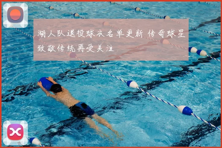 湖人队退役球衣名单更新 传奇球星致敬传统再受关注