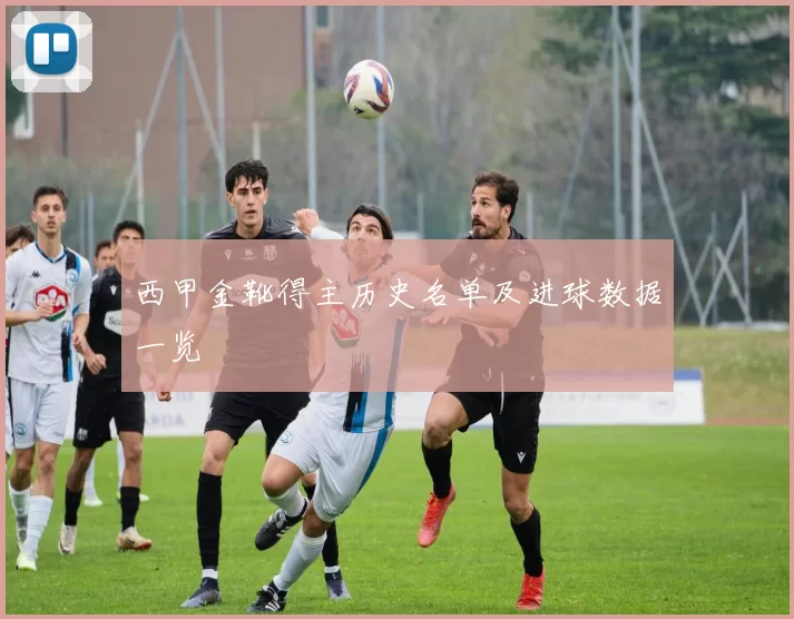 西甲金靴得主历史名单及进球数据一览