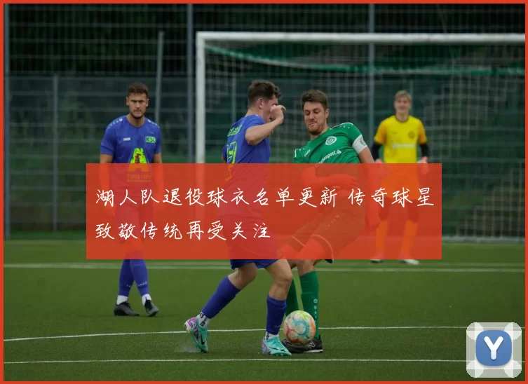 湖人队退役球衣名单更新 传奇球星致敬传统再受关注