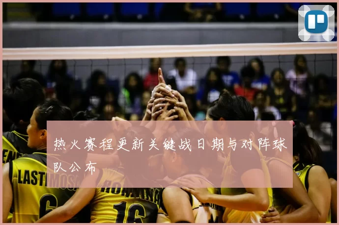 热火赛程更新关键战日期与对阵球队公布