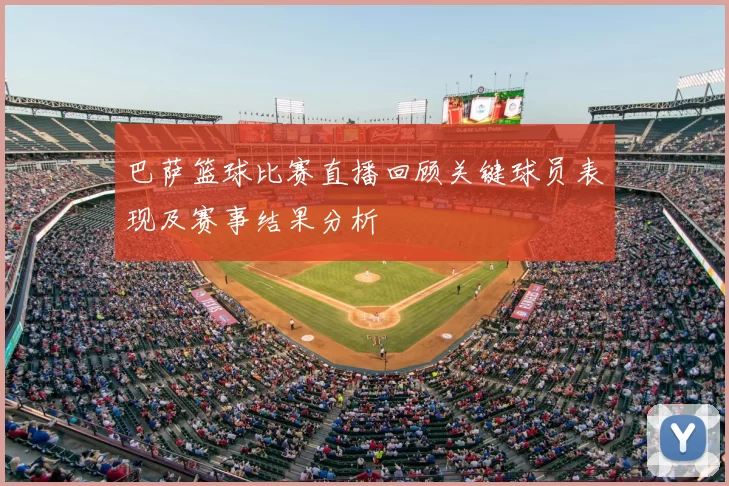 巴萨篮球比赛直播回顾关键球员表现及赛事结果分析